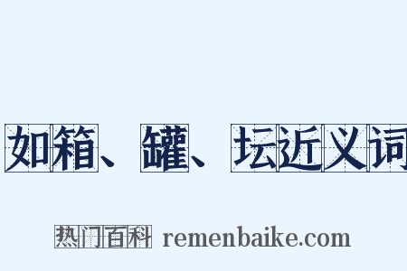如箱、罐、坛近义词是什么意思的图片